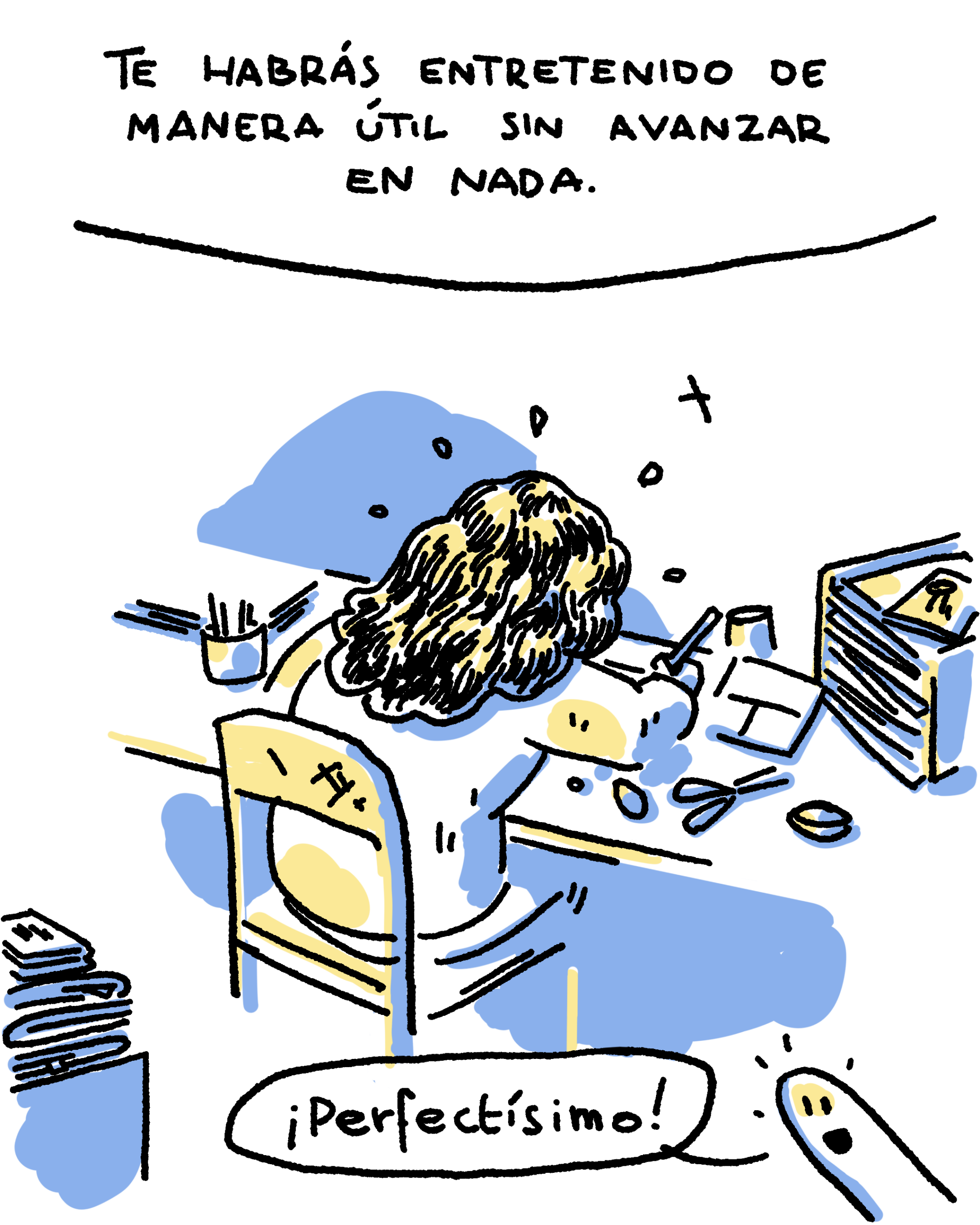 Te habrás entretenido de manera útil sin avanzar en nada. (¡Perfectísimo!) [persona trabajando en su zine con casa en caos]